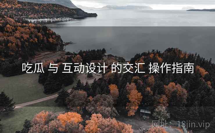 吃瓜 与 互动设计 的交汇 操作指南  第2张