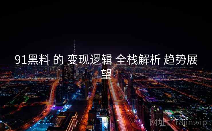 91黑料 的 变现逻辑 全栈解析 趋势展望  第2张