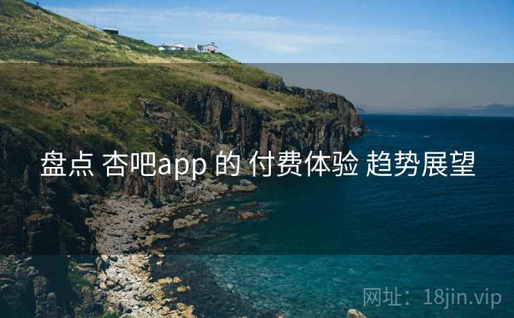 盘点 杏吧app 的 付费体验 趋势展望  第2张
