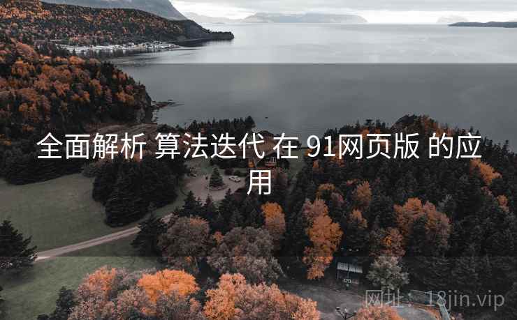 全面解析 算法迭代 在 91网页版 的应用  第2张
