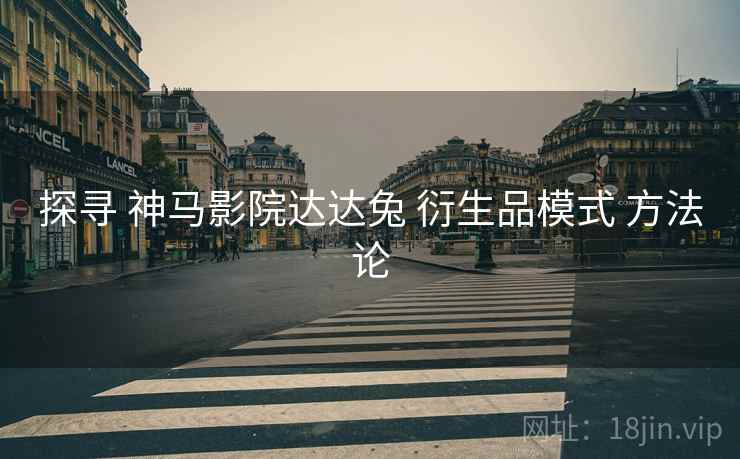 探寻 神马影院达达兔 衍生品模式 方法论  第2张
