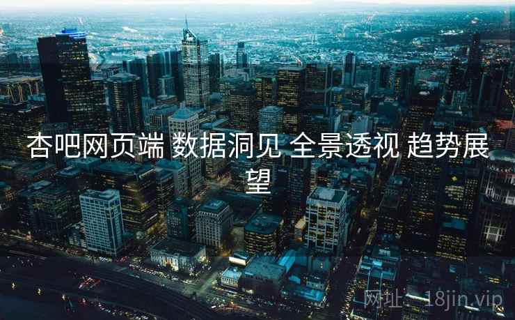 杏吧网页端 数据洞见 全景透视 趋势展望  第1张