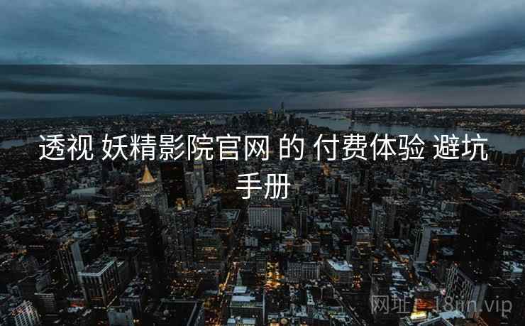透视 妖精影院官网 的 付费体验 避坑手册  第1张