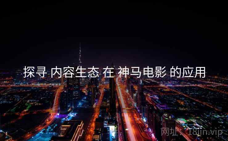 探寻 内容生态 在 神马电影 的应用  第1张