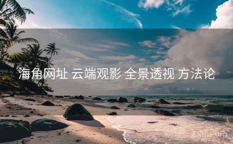 海角网址 云端观影 全景透视 方法论  第2张