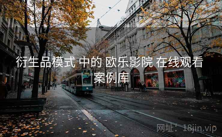 衍生品模式 中的 欧乐影院 在线观看 案例库  第2张