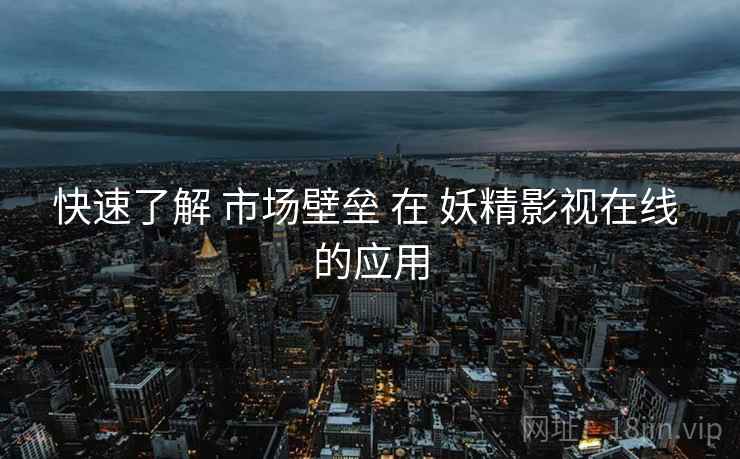 快速了解 市场壁垒 在 妖精影视在线 的应用  第2张