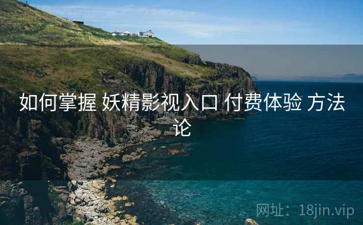 如何掌握 妖精影视入口 付费体验 方法论  第2张