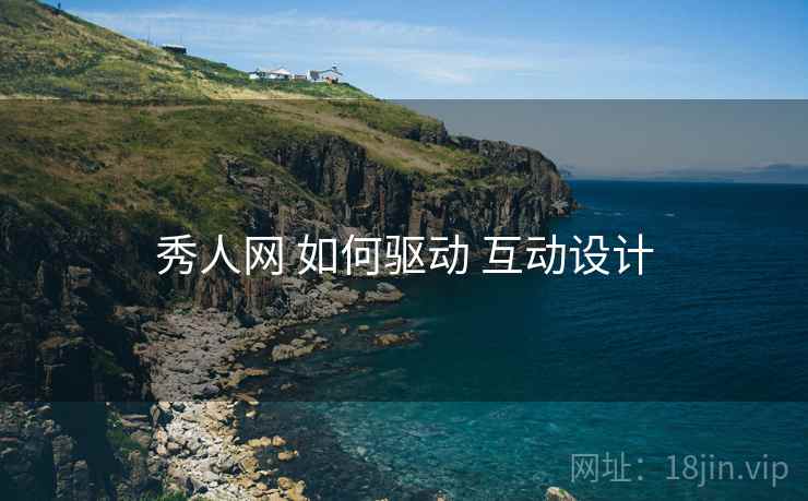 秀人网 如何驱动 互动设计  第2张