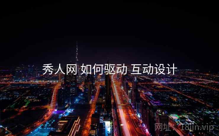 秀人网 如何驱动 互动设计  第1张