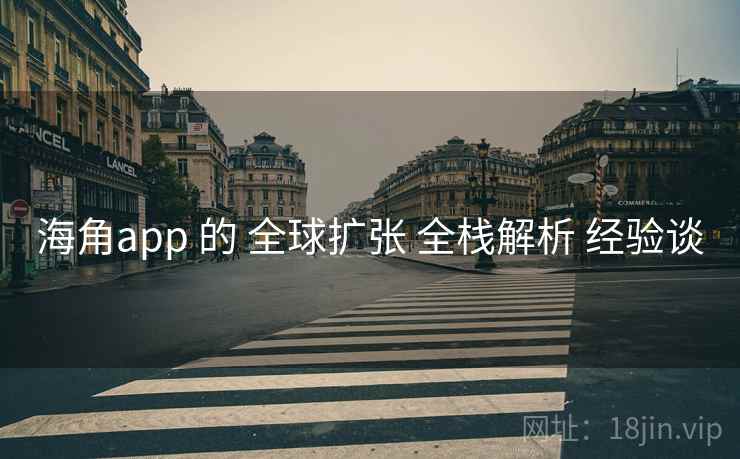 海角app 的 全球扩张 全栈解析 经验谈  第2张