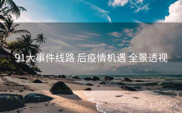 91大事件线路 后疫情机遇 全景透视  第2张
