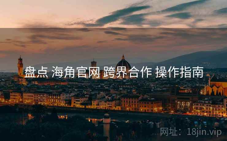 盘点 海角官网 跨界合作 操作指南  第1张