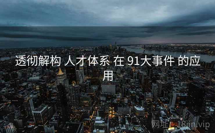 透彻解构 人才体系 在 91大事件 的应用  第1张