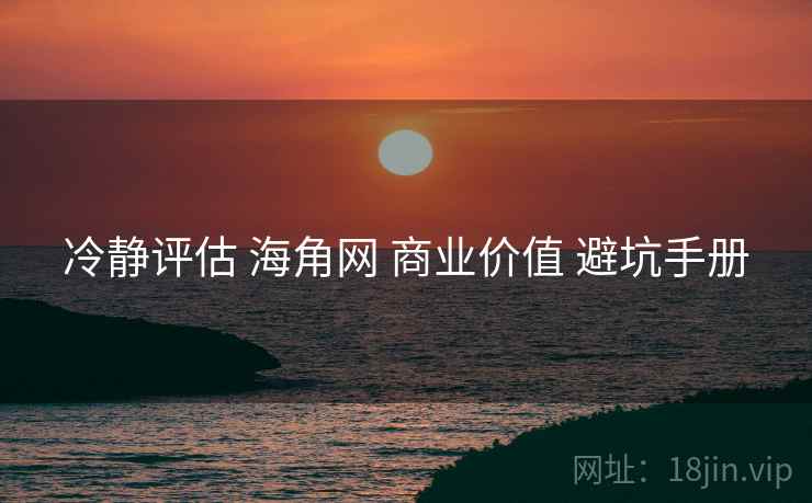 冷静评估 海角网 商业价值 避坑手册  第2张