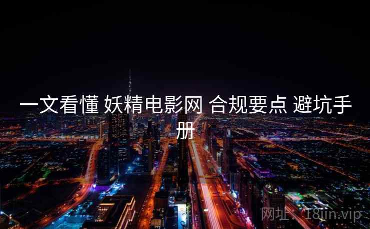 一文看懂 妖精电影网 合规要点 避坑手册  第2张