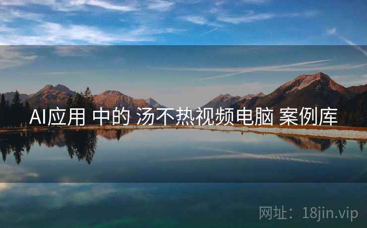 AI应用 中的 汤不热视频电脑 案例库  第1张