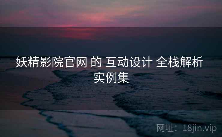 妖精影院官网 的 互动设计 全栈解析 实例集  第1张