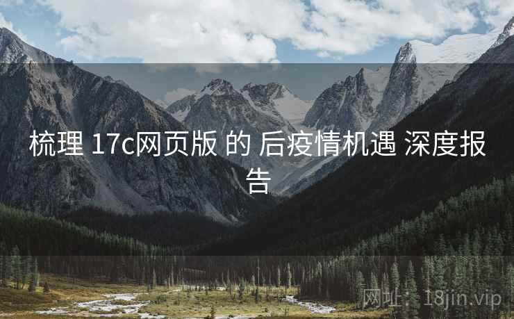 梳理 17c网页版 的 后疫情机遇 深度报告  第2张