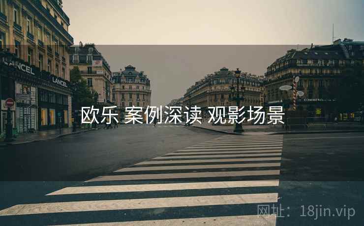 欧乐 案例深读 观影场景  第1张