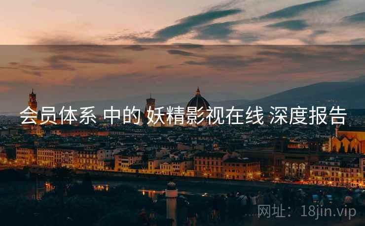 会员体系 中的 妖精影视在线 深度报告  第2张