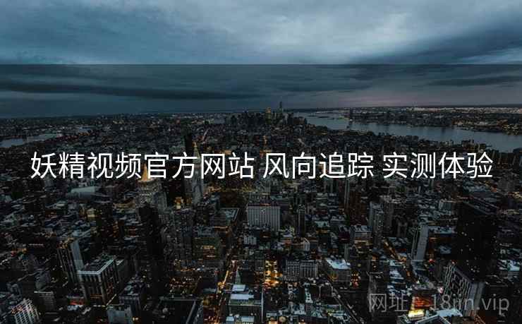 妖精视频官方网站 风向追踪 实测体验  第1张