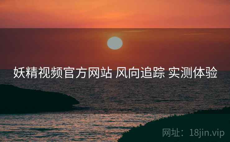 妖精视频官方网站 风向追踪 实测体验  第2张