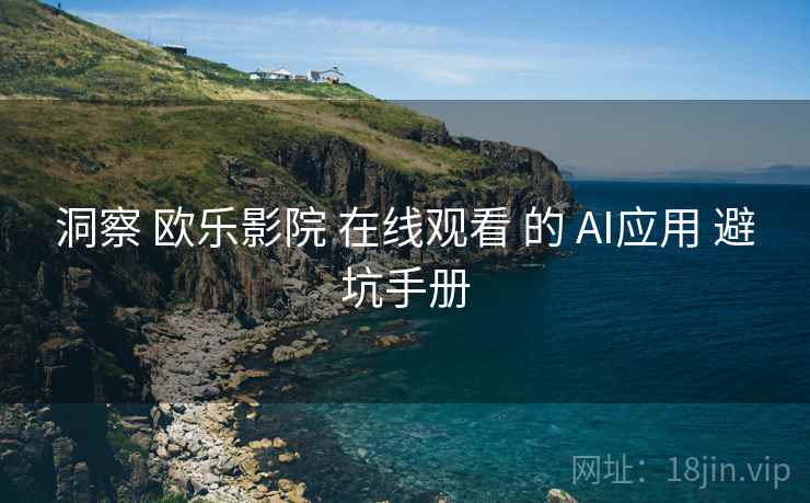 洞察 欧乐影院 在线观看 的 AI应用 避坑手册  第1张
