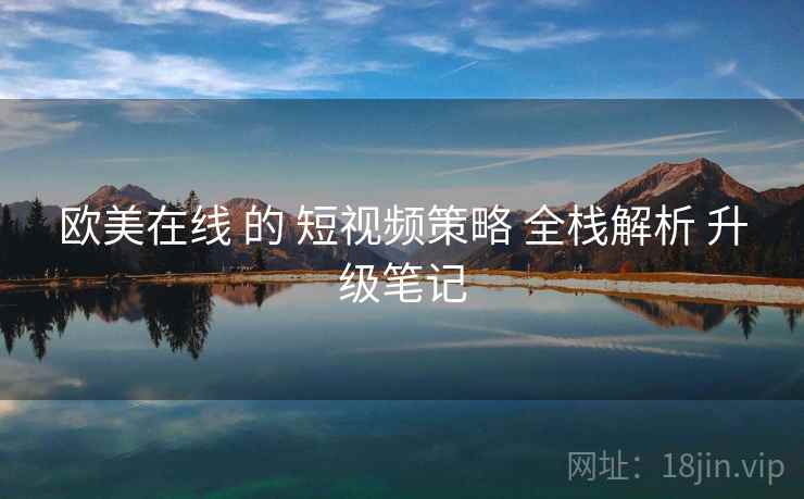 欧美在线 的 短视频策略 全栈解析 升级笔记  第2张