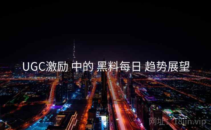 UGC激励 中的 黑料每日 趋势展望  第2张