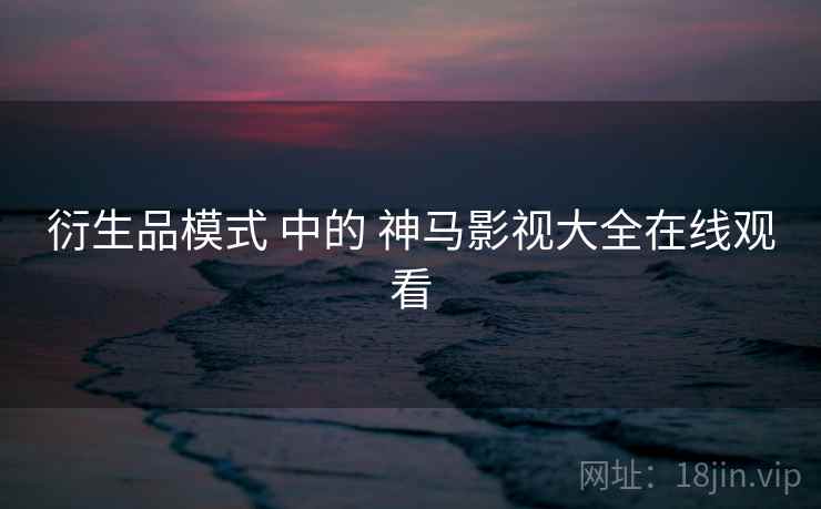衍生品模式 中的 神马影视大全在线观看  第2张