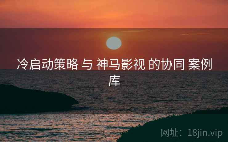 冷启动策略 与 神马影视 的协同 案例库  第1张