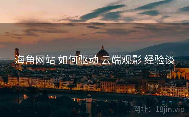 海角网站 如何驱动 云端观影 经验谈  第1张