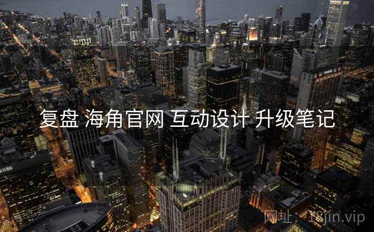 复盘 海角官网 互动设计 升级笔记  第1张
