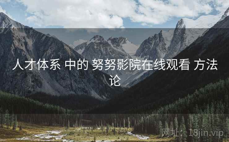 人才体系 中的 努努影院在线观看 方法论  第2张
