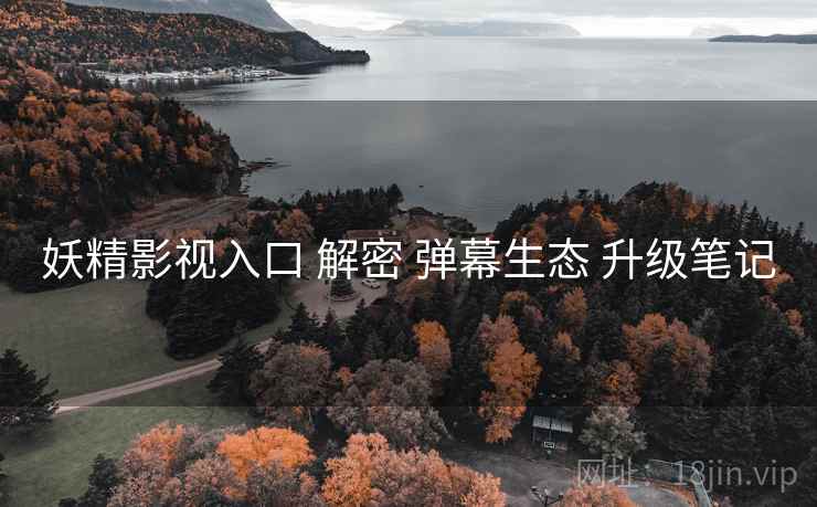 妖精影视入口 解密 弹幕生态 升级笔记  第2张