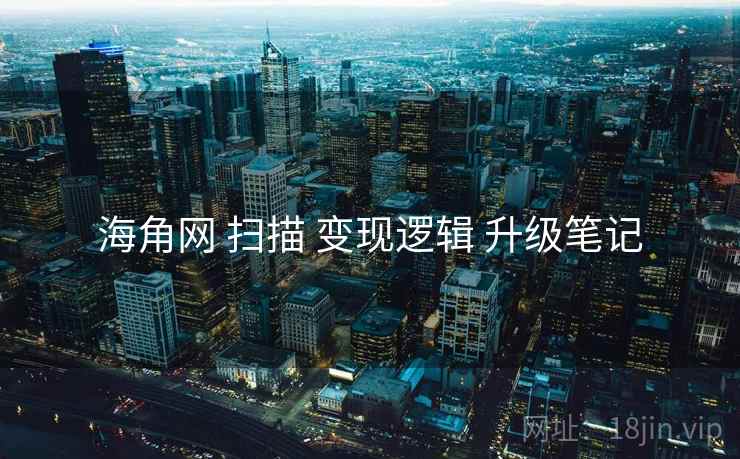 海角网 扫描 变现逻辑 升级笔记  第2张