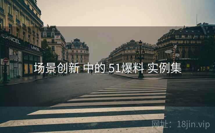 场景创新 中的 51爆料 实例集  第1张