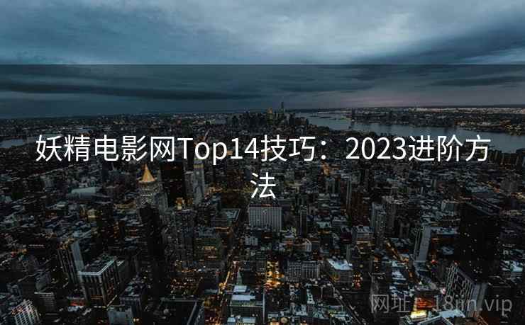 妖精电影网Top14技巧：2023进阶方法  第2张