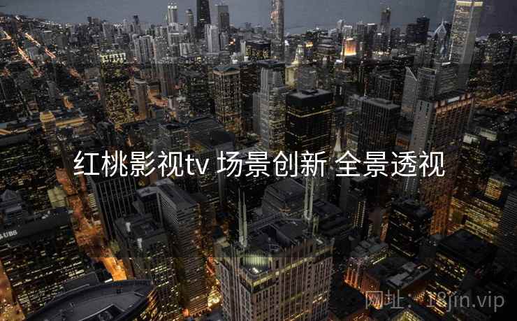 红桃影视tv 场景创新 全景透视  第2张
