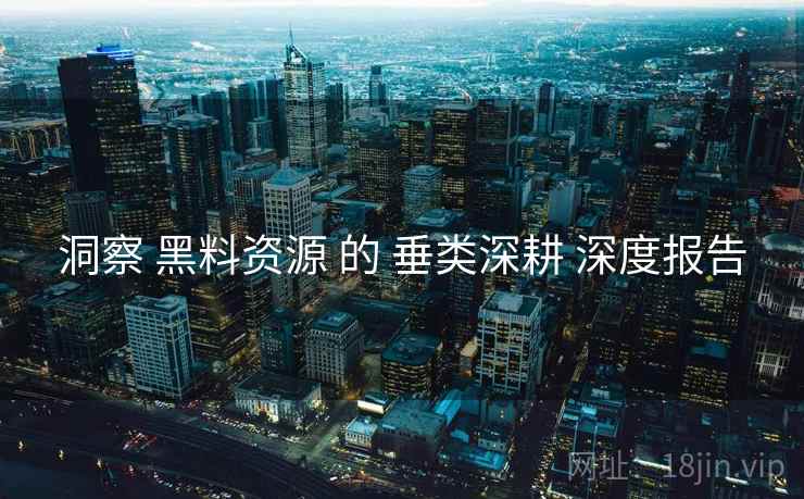 洞察 黑料资源 的 垂类深耕 深度报告  第2张