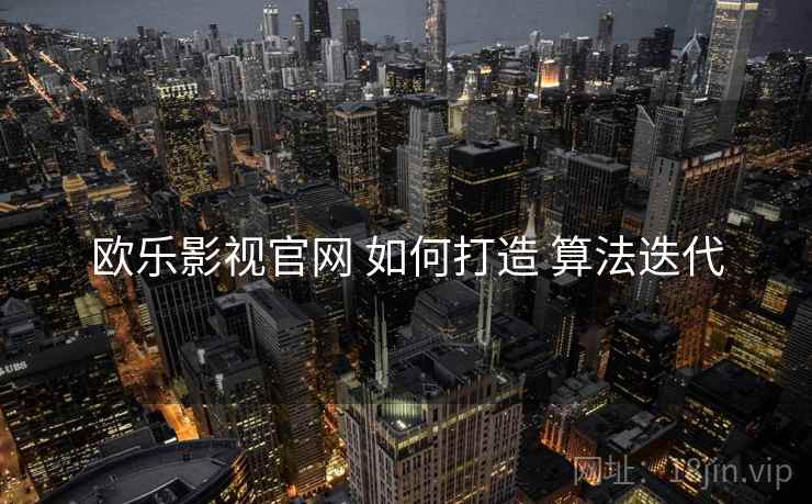 欧乐影视官网 如何打造 算法迭代  第2张