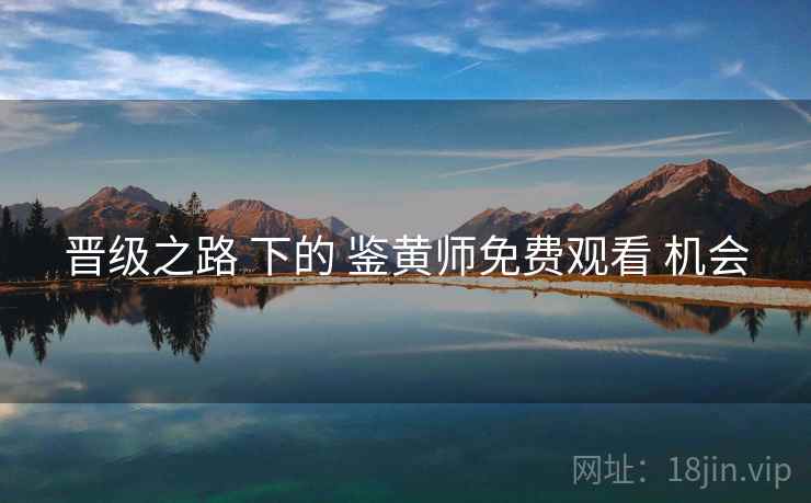 晋级之路 下的 鉴黄师免费观看 机会  第2张