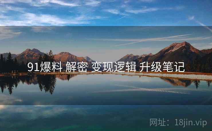 91爆料 解密 变现逻辑 升级笔记  第2张