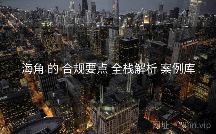 海角 的 合规要点 全栈解析 案例库  第1张