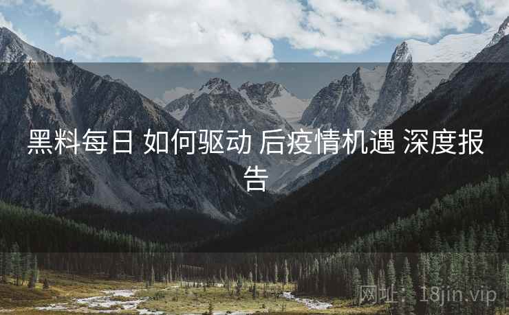 黑料每日 如何驱动 后疫情机遇 深度报告  第2张