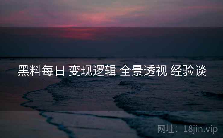 黑料每日 变现逻辑 全景透视 经验谈  第1张