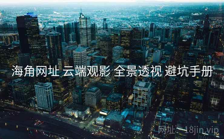 海角网址 云端观影 全景透视 避坑手册  第2张