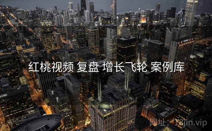 红桃视频 复盘 增长飞轮 案例库  第2张