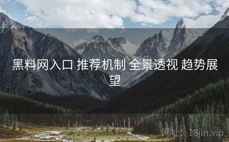 黑料网入口 推荐机制 全景透视 趋势展望  第2张